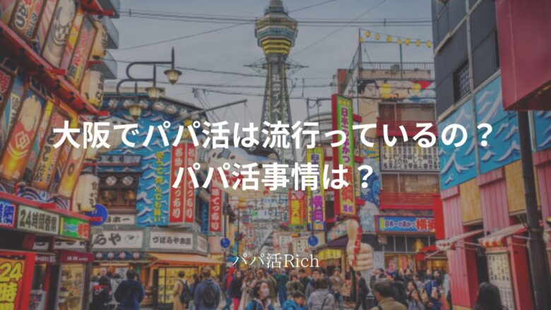 大阪でパパ活は流行っているの？パパ活事情は？と問いかける画像